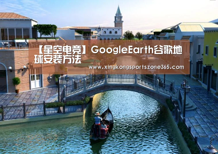 【星空电竞】GoogleEarth谷歌地球安装方法(图1) 星空电竞